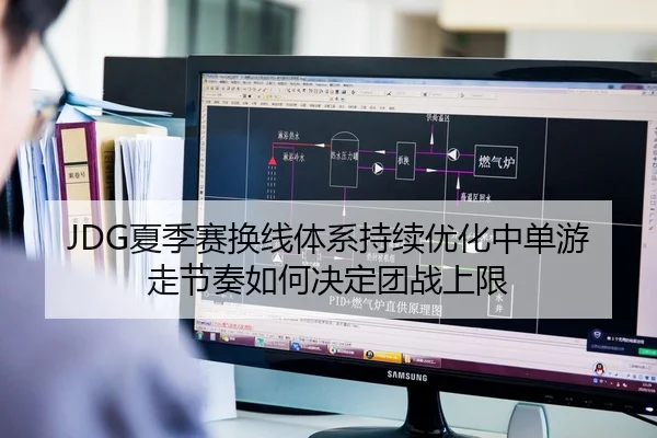 JDG夏季赛换线体系持续优化中单游走节奏如何决定团战上限