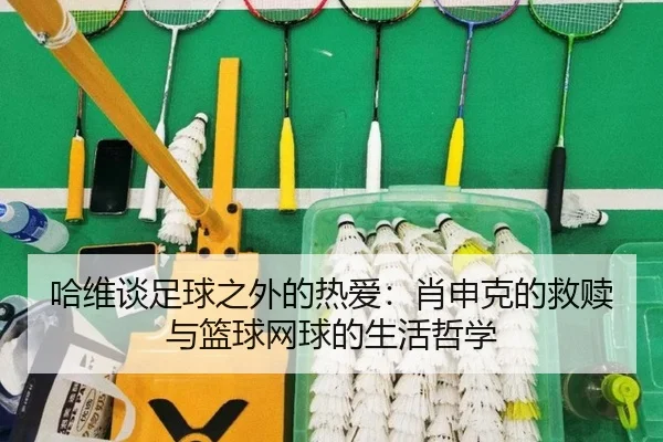 哈维谈足球之外的热爱：肖申克的救赎与篮球网球的生活哲学